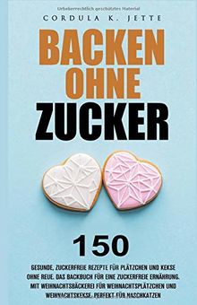 Backen ohne Zucker. 150 gesunde, zuckerfreie Rezepte für Plätzchen und Kekse ohne Reue. Das Backbuch für eine zuckerfreie Ernährung. Mit ... und Weihnachtskekse. Perfekt für Naschkatzen.