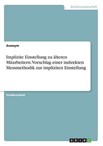 Implizite Einstellung zu älteren Mitarbeitern. Vorschlag einer indirekten Messmethodik zur impliziten Einstellung