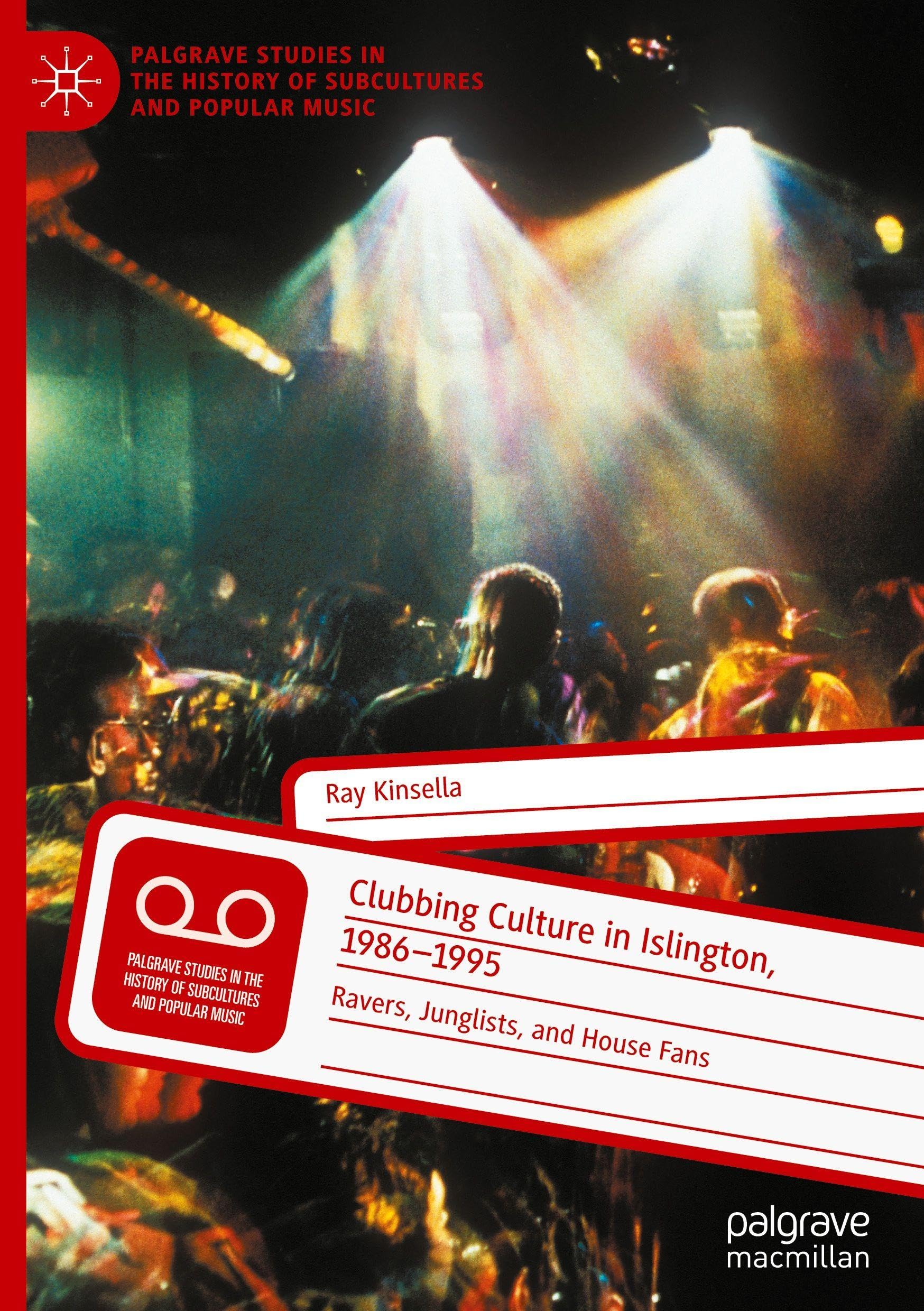 Clubbing Culture in Islington, 1986-1995: Ravers, Junglists, and House Fans (Palgrave Studies in the History of Subcultures and Popular Music)