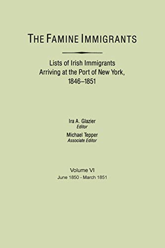 The Famine Immigrants. Lists of Irish Immigrants Arriving at the Port of New York, 1846-1851. Volume VI, June 1850-March 1851