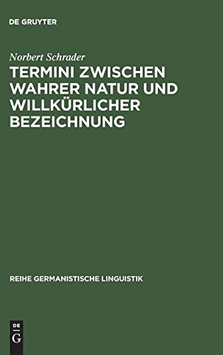 Termini zwischen wahrer Natur und willkürlicher Bezeichnung: Exemplarische Untersuchungen zur Theorie und Praxis historischer Wissenschaftssprache (Reihe Germanistische Linguistik, 105, Band 105)