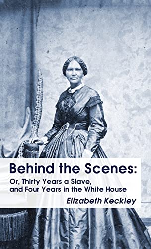 Behind the Scenes Hardcover: Or, Thirty Years a Slave, and Four Years in the White House Behind the Scenes: Or, Thirty Years a Slave, and Four Year