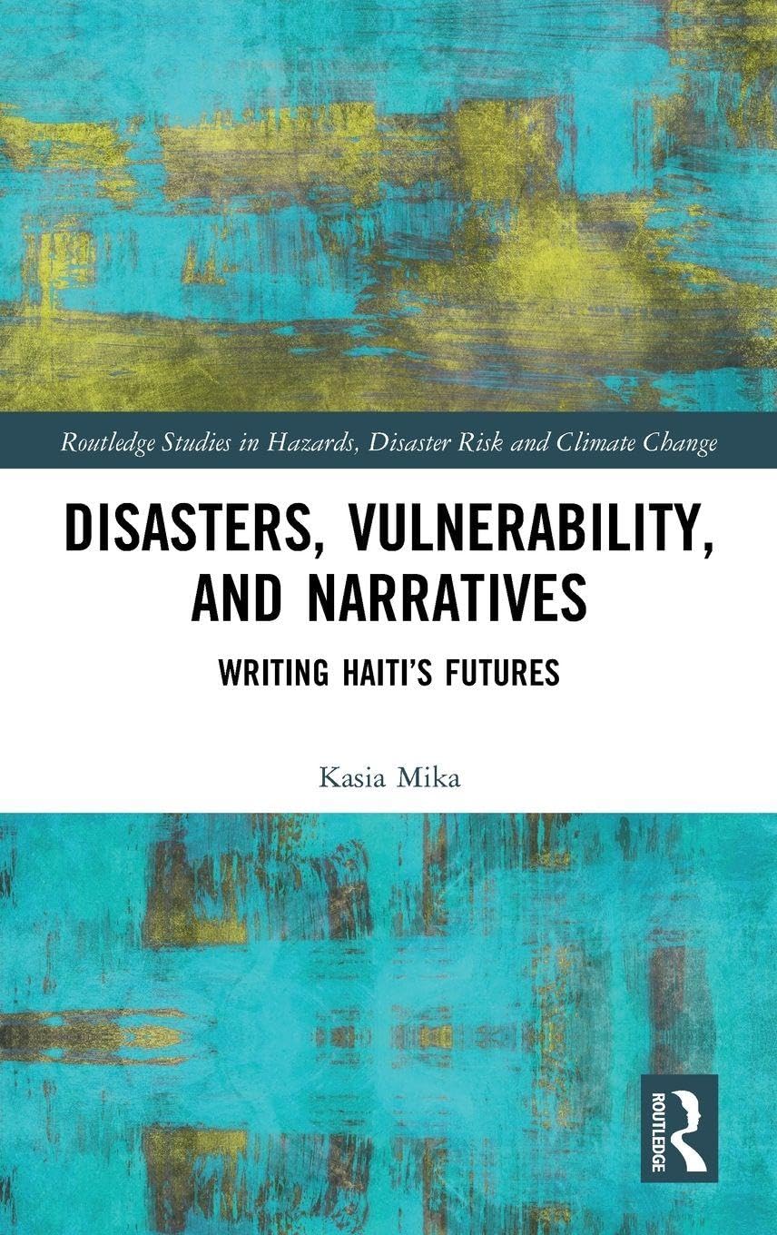 Disasters, Vulnerability, and Narratives: Writing Haiti's Futures (Routledge Studies in Hazards, Disaster Risk and Climate Change)