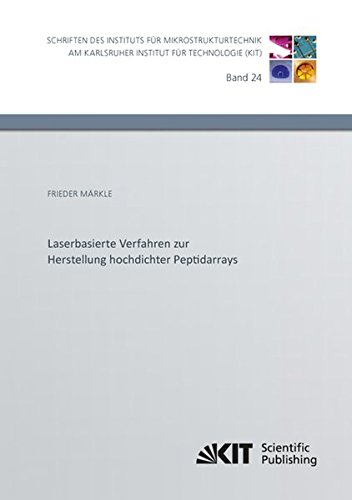 Laserbasierte Verfahren zur Herstellung hochdichter Peptidarrays (Schriften des Instituts fuer Mikrostrukturtechnik am Karlsruher Institut fuer ... / Hrsg.: Institut fuer Mikrostrukturtechnik)