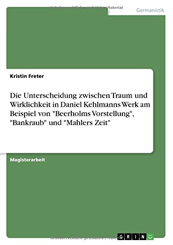 Die Unterscheidung zwischen Traum und Wirklichkeit in Daniel Kehlmanns Werk am Beispiel von Beerholms Vorstellung, Bankraub und Mahlers Zeit