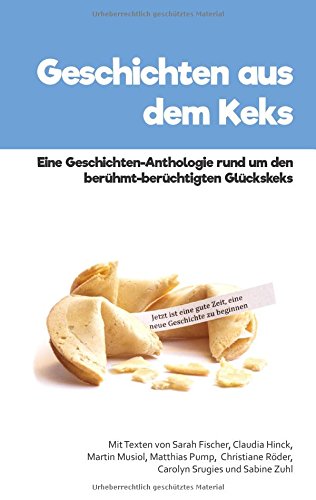 Geschichten aus dem Keks: Eine Geschichten-Anthologie rund um den berühmt-berüchtigten Glückskeks