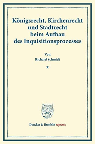 Königsrecht, Kirchenrecht und Stadtrecht beim Aufbau des Inquisitionsprozesses.: (Aus der Festgabe der Leipziger Juristenfakultät für Rudolph Sohm). (Duncker & Humblot reprints)