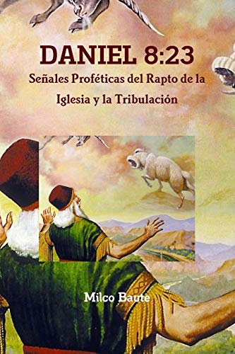DANIEL 8: 23 Se?ales Prof?ticas del Rapto de la Iglesia y la Tribulaci?n