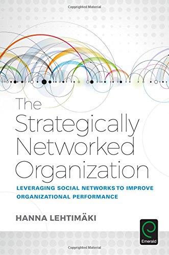 The Strategically Networked Organization: Leveraging Social Networks to Improve Organizational Performance