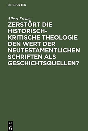 Zerstört die historisch-kritische Theologie den Wert der neutestamentlichen Schriften als Geschichtsquellen?: Vortrag, gehalten auf der Allgemeinen Schlesischen Predigerkonferenz zu Breslau 1910