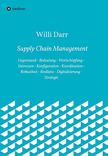 Supply Chain Management: Gegenstand - Bedeutung - Wertschöpfung - Interessen - Konfiguration - Koordination - Robustheit - Resilienz - Digitalisierung - Strategie
