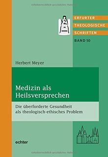 Medizin als Heilsversprechen: Die überforderte Gesundheit als theologisch-ethisches Problem (Erfurter Theol. Schriften, Band 50)