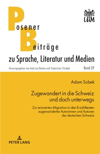 Zugewandert in die Schweiz und doch unterwegs: Zur erinnerten Migration in den Erzähltexten zugewanderter Autorinnen und Autoren der deutschen Schweiz ... Beiträge zu Sprache, Literatur und Medien)