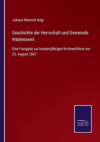 Geschichte der Herrschaft und Gemeinde Wädensweil: Eine Festgabe zur hundertjährigen Kirchweihfeier am 25. August 1867