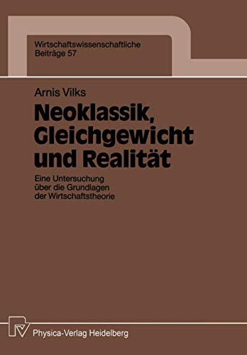 Neoklassik, Gleichgewicht und Realität: Eine Untersuchung über die Grundlagen der Wirtschaftstheorie (Wirtschaftswissenschaftliche Beiträge) (German ... Beiträge, 57, Band 57)