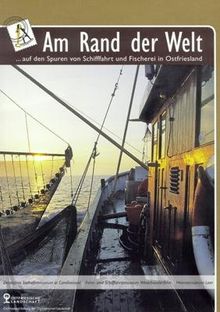 Am Rand der Welt: ... auf den Spuren von Schifffahrt und Fischerei in Ostfriesland