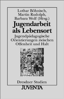 Jugendarbeit als Lebensort: Jugendpädagogische Orientierungen zwischen Offenheit und Halt (Dresdner Studien zur Erziehungswissenschaft und Sozialforschung)