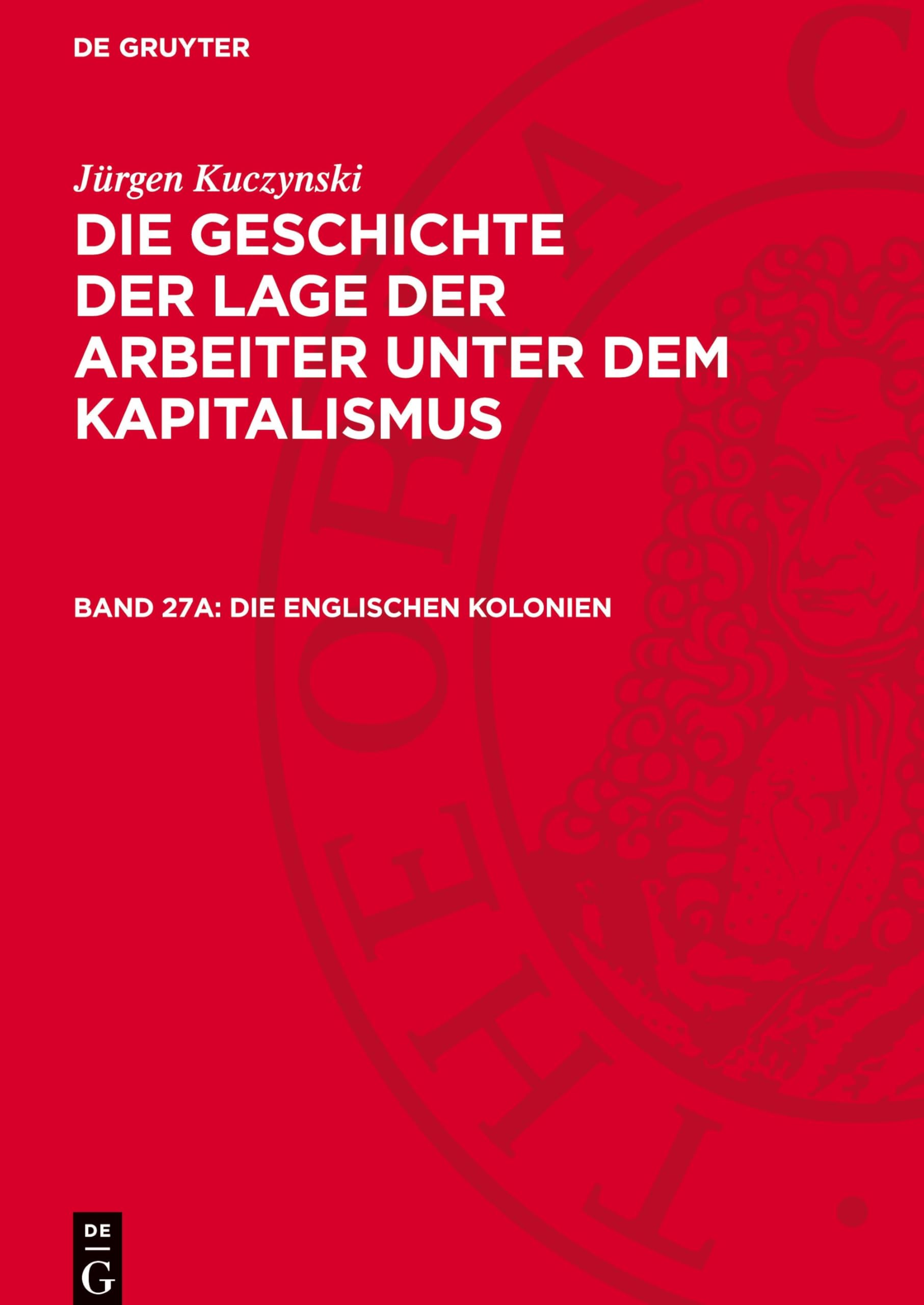 Die englischen Kolonien: GLAK_II-B, Band 27a (Jürgen Kuczynski: Die Geschichte der Lage der Arbeiter unter dem Kapitalismus. Die Geschichte der Lage ... Staaten von Amerika und in Frankreich)