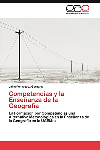 Competencias y la Enseñanza de la Geografía: La Formación por Competencias una Alternativa Metodológica en la Enseñanza de la Geografía en la UAEMex