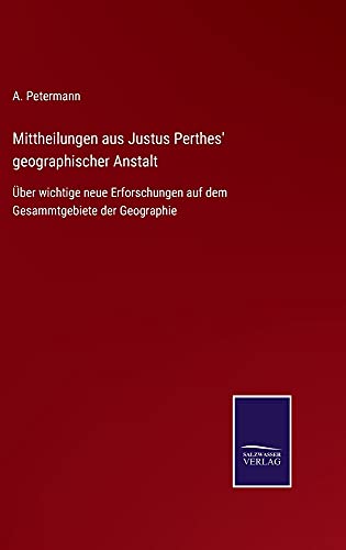 Mittheilungen aus Justus Perthes' geographischer Anstalt: Über wichtige neue Erforschungen auf dem Gesammtgebiete der Geographie