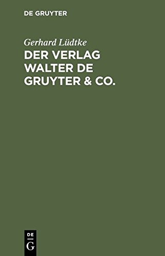 Der Verlag Walter de Gruyter & Co.: Skizzen aus der Geschichte der seinen Aufbau bildenden ehemaligen Firmen, nebst einem Lebensabriss Dr. Walter de Gruyter's