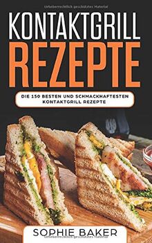 Kontaktgrill Rezepte: Das Kochbuch mit 150 Rezepten für den Kontaktgrill! Leckere und außergewöhnliche Gerichte und alles, was Sie über den Kontaktgrill wissen müssen (inkl. Nährwertangaben)