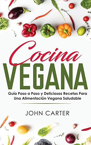 Cocina Vegana: Guía Paso a Paso y Deliciosas Recetas Para Una Alimentación Vegana Saludable (Vegan Cooking Spanish Version) (Dieta Saludable, Band 1)