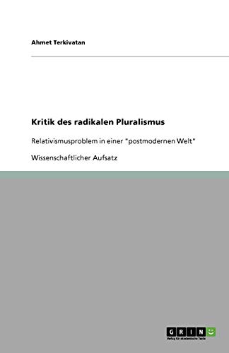 Kritik des radikalen Pluralismus: Relativismusproblem in einer postmodernen Welt