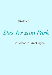 Das Tor zum Park: Ein Roman in Erzählungen