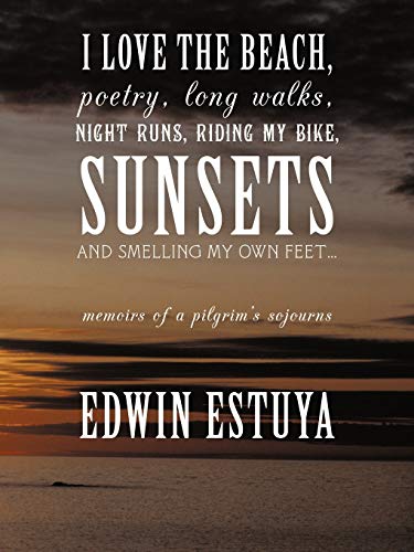 I Love the Beach, Poetry, Long Walks, Night Runs, Riding My Bike, Sunsets and Smelling My Own Feet...: Memoirs of a Pilgrim's Sojourns