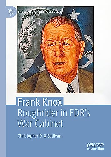 Frank Knox: Roughrider in FDR’s War Cabinet (The World of the Roosevelts)