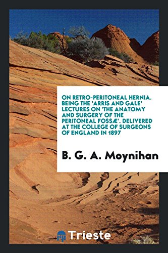 On Retro-Peritoneal Hernia. Being the 'Arris and Gale' Lectures on 'the Anatomy and Surgery of the Peritoneal Fossæ'. Delivered at the College of Surgeons of England in 1897