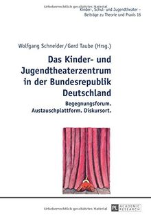 Das Kinder- und Jugendtheaterzentrum in der Bundesrepublik Deutschland: Begegnungsforum. Austauschplattform. Diskursort (Kinder-, Schul- und Jugendtheater)