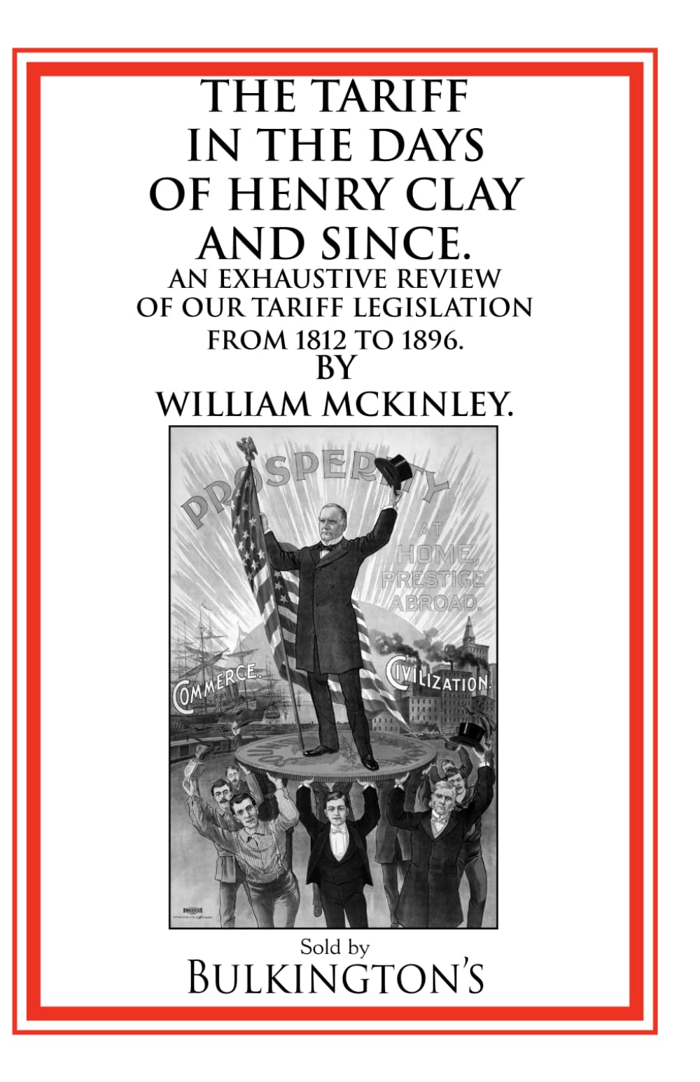 The Tariff in the Days of Henry Clay and Since: An Exhaustive Review of our Tariff Legislation from 1812 to 1896