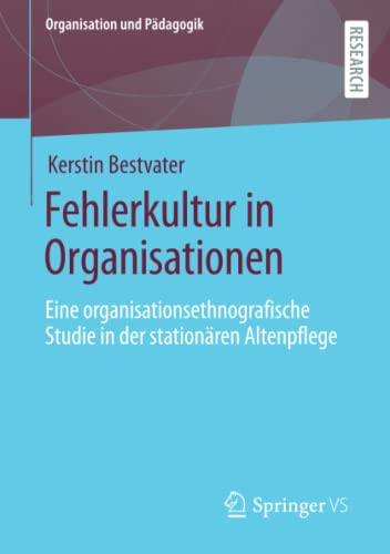 Fehlerkultur in Organisationen: Eine organisationsethnografische Studie in der stationären Altenpflege (Organisation und Pädagogik)