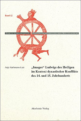 Images Ludwigs des Heiligen im Kontext dynastischer Konflikte des 14. und 15. Jahrhunderts (Orbis mediaevalis. Vorstellungswelten des Mittelalters, Band 12)