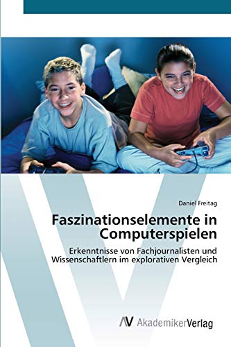 Faszinationselemente in Computerspielen: Erkenntnisse von Fachjournalisten und Wissenschaftlern im explorativen Vergleich