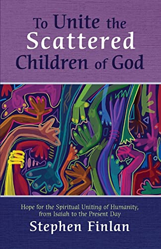 To Unite the Scattered Children of God: Hope for the Spiritual Uniting of Humanity, from Isaiah to the Present Day
