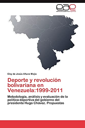 Deporte y revolución bolivariana en Venezuela:1999-2011: Metodología, análisis y evaluación de la política deportiva del gobierno del presidente Hugo Chávez. Propuestas