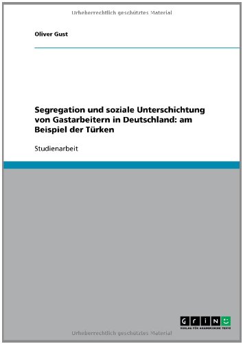 Segregation und soziale Unterschichtung von Gastarbeitern in Deutschland: am Beispiel der Türken