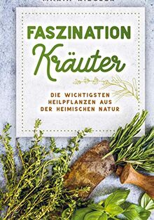 Faszination Kräuter - Die wichtigsten Heilpflanzen aus der heimischen Natur