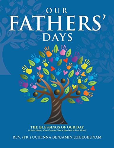 Our Fathers' Days: The Blessings of Our Day (A Brief History of the Ezeokolo Clan in Igbo Land in West Africa)