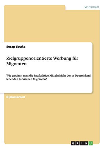 Zielgruppenorientierte Werbung für Migranten: Wie gewinnt man die kaufkräftige Mittelschicht der in Deutschland lebenden türkischen Migranten?