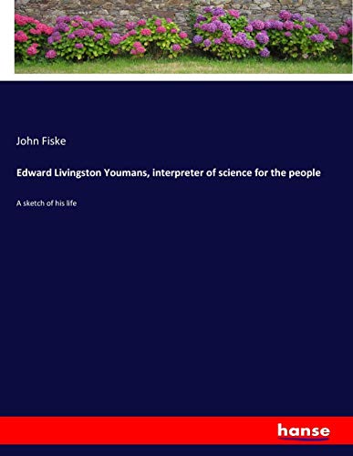 Edward Livingston Youmans, interpreter of science for the people: A sketch of his life