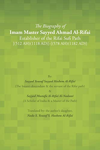 The Biography of Imam Master Sayyed Ahmad Al-Rifai Establisher of the Rifai Sufi Path [(512 AH)(1118 AD)]-[(578 AH)(1182 AD)]