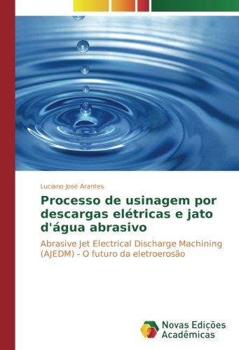 Processo de usinagem por descargas elétricas e jato d'água abrasivo: Abrasive Jet Electrical Discharge Machining (AJEDM) - O futuro da eletroerosão