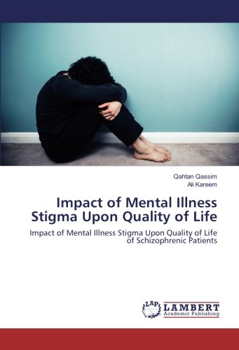 Impact of Mental Illness Stigma Upon Quality of Life: Impact of Mental Illness Stigma Upon Quality of Life of Schizophrenic Patients