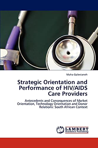 Strategic Orientation and Performance of HIV/AIDS Care Providers: Antecedents and Consequences of Market Orientation, Technology Orientation and Donor Relations: South African Context