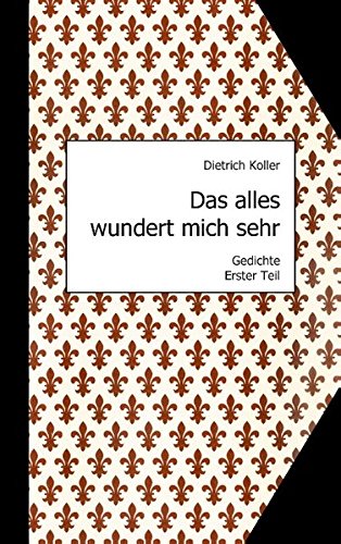 Das alles wundert mich sehr: Gedichte, Erster Teil
