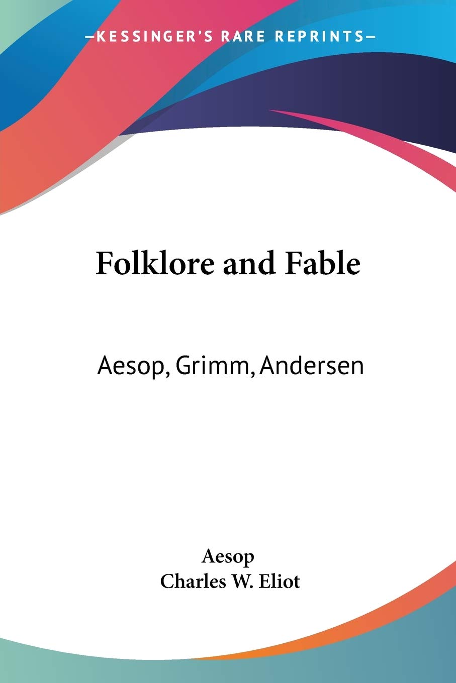 Folklore and Fable: Aesop, Grimm, Andersen: Part 17 Harvard Classics (Folklore and Fable: Aesop, Grimm, Andersen: Vol. 17 Harvard Classics (1909))